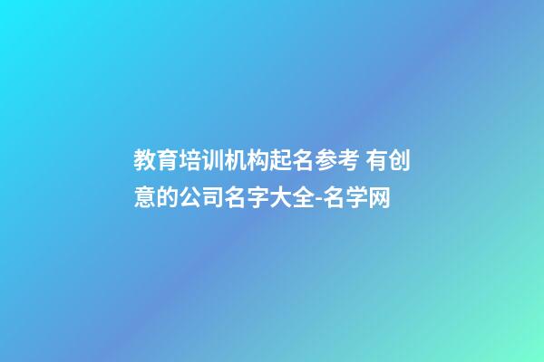 教育培训机构起名参考 有创意的公司名字大全-名学网